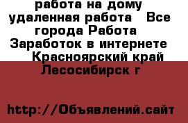 работа на дому, удаленная работа - Все города Работа » Заработок в интернете   . Красноярский край,Лесосибирск г.